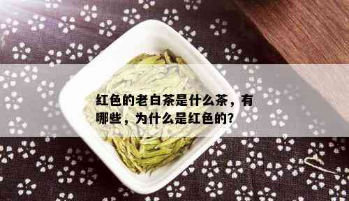 红色的老白茶是什么茶，有哪些，为什么是红色的？