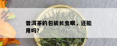 普洱茶的包装长虫眼，还能用吗？