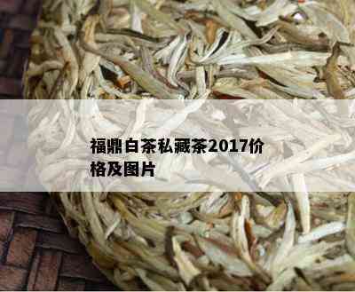 福鼎白茶私藏茶2017价格及图片