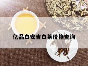 亿品白安吉白茶价格查询