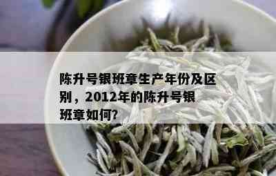 陈升号银班章生产年份及区别，2012年的陈升号银班章如何？