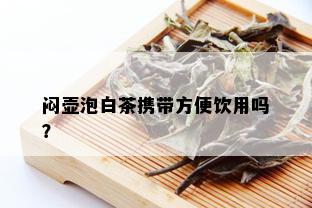 闷壶泡白茶携带方便饮用吗？