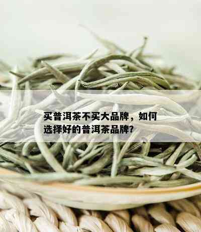 买普洱茶不买大品牌，如何选择好的普洱茶品牌？