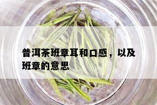 普洱茶班章耳和口感，以及班章的意思