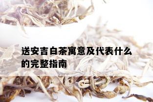 送安吉白茶寓意及代表什么的完整指南