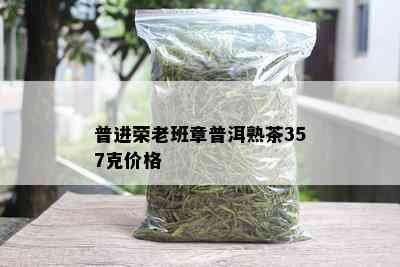 普进荣老班章普洱熟茶357克价格