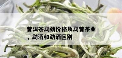 普洱茶勐劲价格及勐普茶业，勐和劲区别