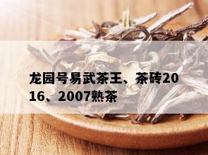 龙园号易武茶王、茶砖2016、2007熟茶