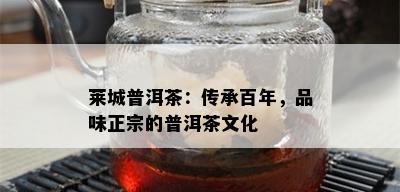 莱城普洱茶：传承百年，品味正宗的普洱茶文化