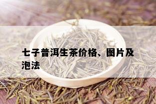 七子普洱生茶价格、图片及泡法