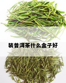 装普洱茶什么盒子好