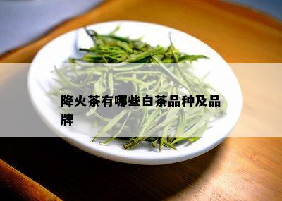 降火茶有哪些白茶品种及品牌