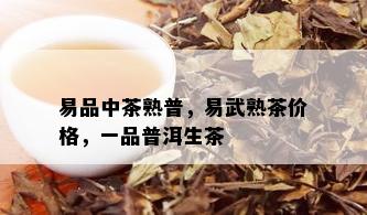 易品中茶熟普，易武熟茶价格，一品普洱生茶