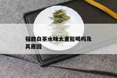 福鼎白茶水味太重能喝吗及其原因