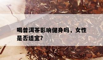 喝普洱茶影响健身吗，女性是否适宜？