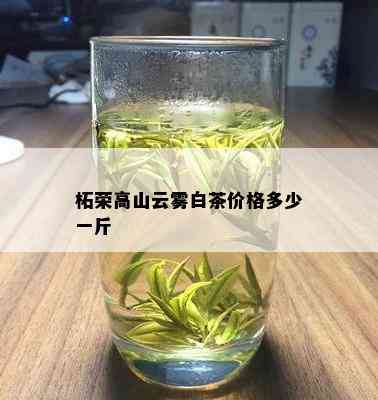 柘荣高山云雾白茶价格多少一斤