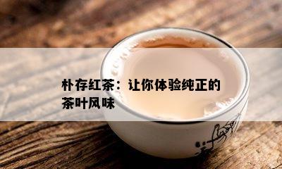 朴存红茶：让你体验纯正的茶叶风味