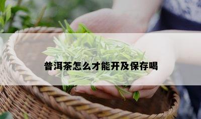 普洱茶怎么才能开及保存喝