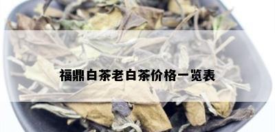 福鼎白茶老白茶价格一览表