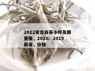 2022安吉白茶小样及 *** 版，2020、2019新茶，价格