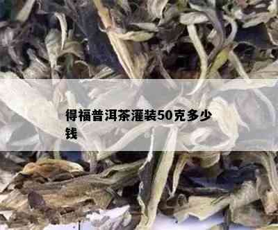 得福普洱茶灌装50克多少钱