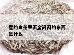 煮的白茶里面金闪闪的东西是什么