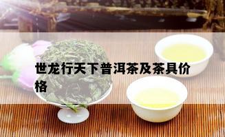 世龙行天下普洱茶及茶具价格