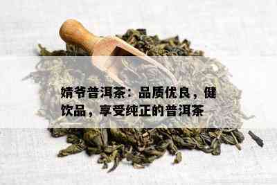 婧爷普洱茶：品质优良，健饮品，享受纯正的普洱茶