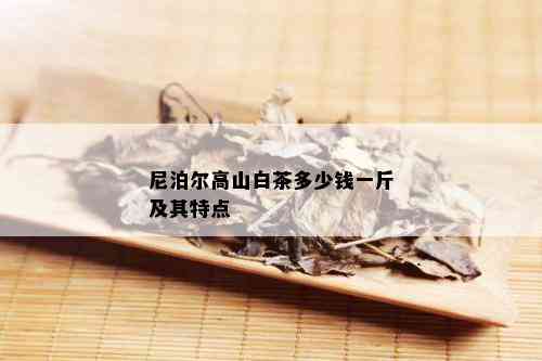 尼泊尔高山白茶多少钱一斤及其特点