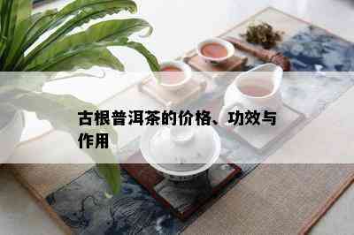 古根普洱茶的价格、功效与作用