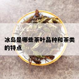 冰岛是哪些茶叶品种和茶类的特点