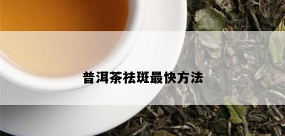 普洱茶祛斑最快方法