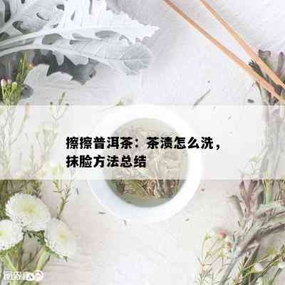 擦擦普洱茶：茶渍怎么洗，抹脸方法总结