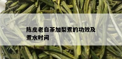 陈皮老白茶加梨煮的功效及煮水时间