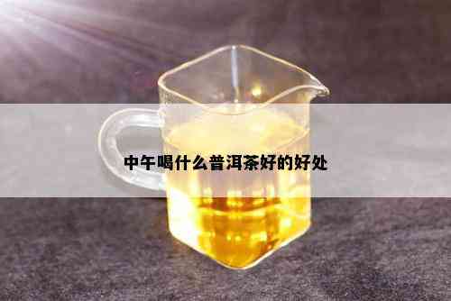 中午喝什么普洱茶好的好处