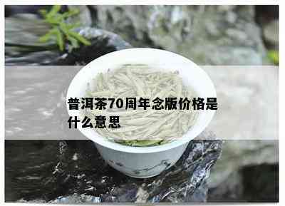 普洱茶70周年念版价格是什么意思