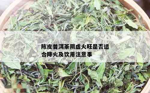 陈皮普洱茶阴虚火旺是否适合降火及饮用注意事