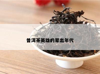 普洱茶英雄的辈出年代