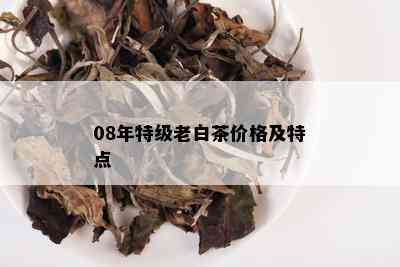 08年特级老白茶价格及特点