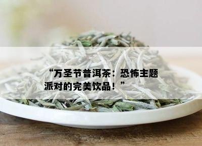 “万圣节普洱茶：恐怖主题派对的完美饮品！”