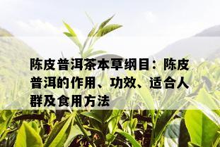 陈皮普洱茶本草纲目：陈皮普洱的作用、功效、适合人群及食用方法