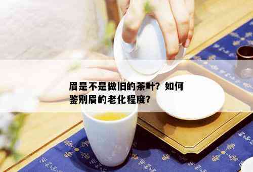 眉是不是做旧的茶叶？如何鉴别眉的老化程度？