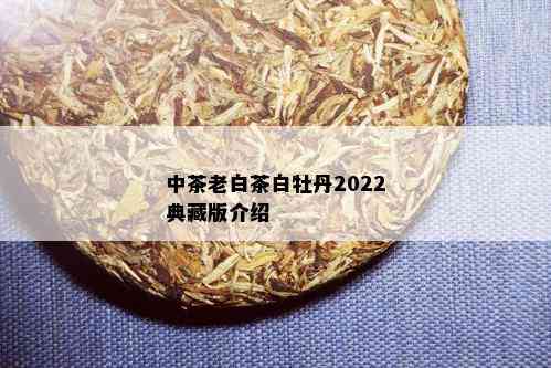 中茶老白茶白牡丹2022典藏版介绍