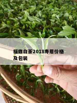 福鼎白茶2018寿眉价格及包装