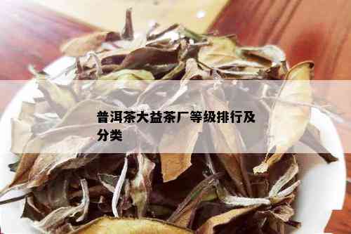 普洱茶大益茶厂等级排行及分类