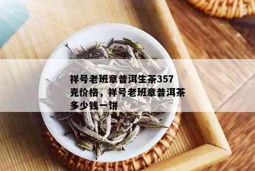 祥号老班章普洱生茶357克价格，祥号老班章普洱茶多少钱一饼