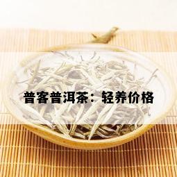 普客普洱茶：轻养价格