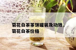 菊花白茶茶饼罐装及功效，菊花白茶价格