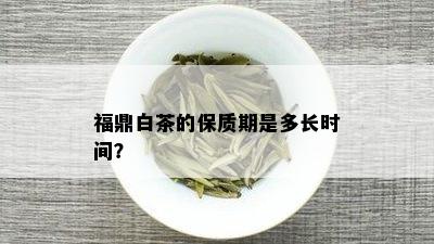 福鼎白茶的保质期是多长时间？