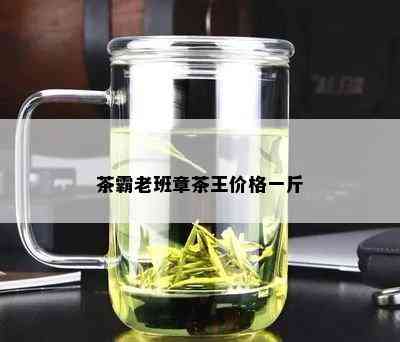 茶霸老班章茶王价格一斤